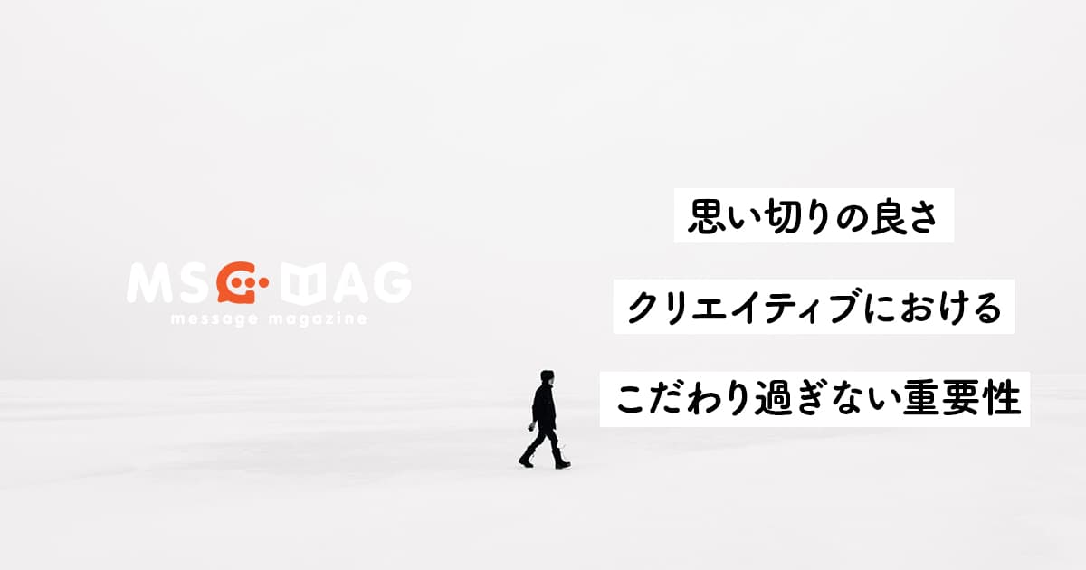 【こだわり過ぎない】クリエイティブにおける思い切りの良さの重要性。