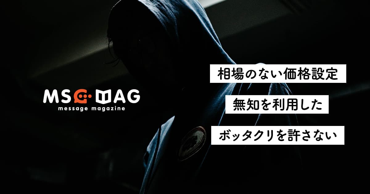 【ボッタクリとは】素人の無知を利用した高額ビジネスを許さない。